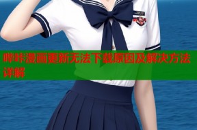 哔咔漫画更新无法下载原因及解决方法详解