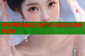 哔咔哔咔漫画正太霸气不让座引发的趣味故事