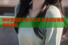 哔咔漫画进不来怎么办 快速恢复畅享海量漫画