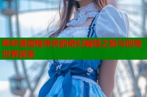 哔咔漫画程序员的奇幻编程之旅与创意世界探索