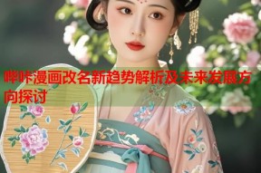 哔咔漫画改名新趋势解析及未来发展方向探讨