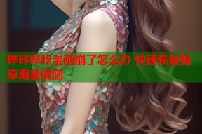 哔咔哔咔漫画崩了怎么办 快速恢复畅享海量漫画