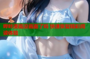 哔咔漫画没画面了吗 快速恢复精彩阅读体验