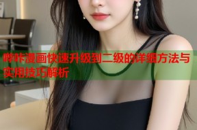 哔咔漫画快速升级到二级的详细方法与实用技巧解析