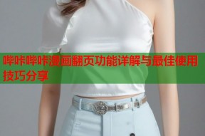 哔咔哔咔漫画翻页功能详解与最佳使用技巧分享