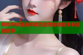 哔咔哔咔漫画羊城百合情缘绽放多彩青春故事
