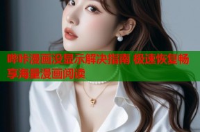 哔咔漫画没显示解决指南 极速恢复畅享海量漫画阅读