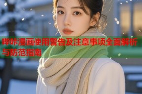 哔咔漫画使用警告及注意事项全面解析与防范指南