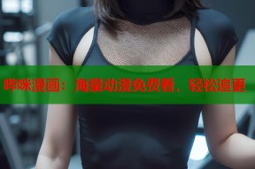 哔咪漫画：海量动漫免费看，轻松追更