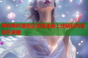 哔咔哔咔漫画正式版全新上线精彩内容尽在掌握
