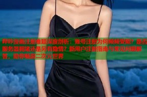 哔咔漫画注册难题深度剖析：账号注册为何频频受阻？是否服务器拥堵还是另有隐情？新用户注册指南与常见问题解答，助你畅游二次元世界