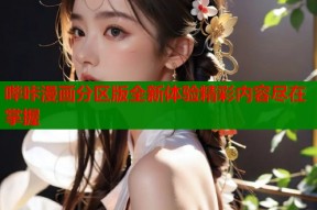 哔咔漫画分区版全新体验精彩内容尽在掌握