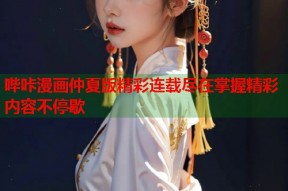 哔咔漫画仲夏版精彩连载尽在掌握精彩内容不停歇