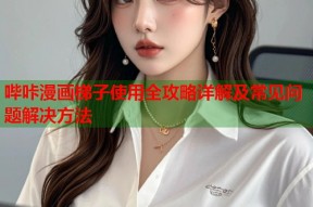 哔咔漫画梯子使用全攻略详解及常见问题解决方法