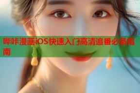 哔咔漫画iOS快速入门高清追番必备指南