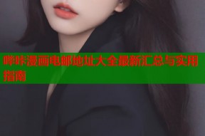 哔咔漫画电邮地址大全最新汇总与实用指南