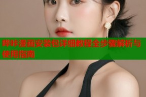 哔咔漫画安装包详细教程全步骤解析与使用指南