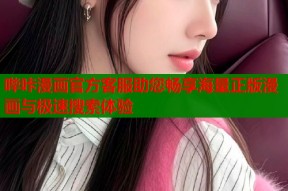 哔咔漫画官方客服助您畅享海量正版漫画与极速搜索体验