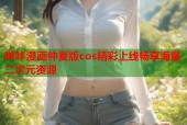 哔咔漫画仲夏版cos精彩上线畅享海量二次元资源