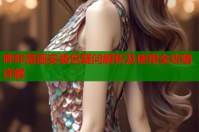 哔咔漫画安装包疑问解析及使用全攻略详解