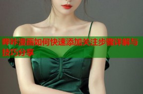 哔咔漫画如何快速添加关注步骤详解与技巧分享