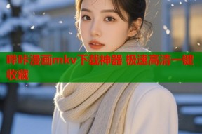 哔咔漫画mkv下载神器 极速高清一键收藏