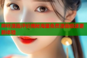 哔咔漫画评价揭秘海量免费漫画极速更新体验