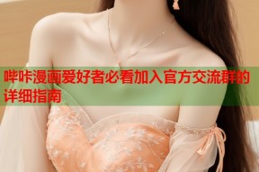 哔咔漫画爱好者必看加入官方交流群的详细指南