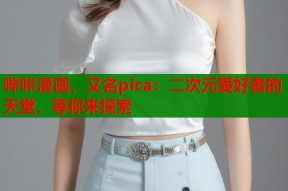 哔咔漫画，又名pica：二次元爱好者的天堂，等你来探索