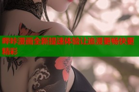 哔咔漫画全新提速体验让追漫更畅快更精彩