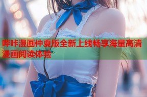 哔咔漫画仲夏版全新上线畅享海量高清漫画阅读体验