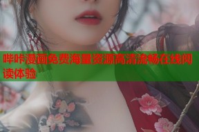 哔咔漫画免费海量资源高清流畅在线阅读体验