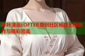 哔咔漫画LOFTER原创社区畅享无限创作与精彩阅读