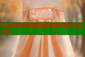 哔咔漫画安卓贴吧精彩资源分享与交流社区