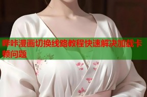 哔咔漫画切换线路教程快速解决加载卡顿问题