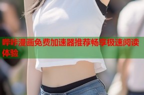 哔咔漫画免费加速器推荐畅享极速阅读体验