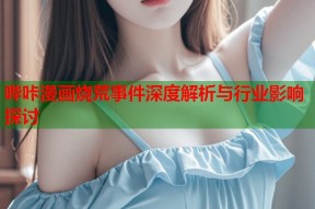 哔咔漫画烧荒事件深度解析与行业影响探讨