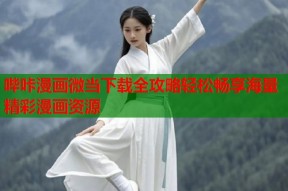 哔咔漫画微当下载全攻略轻松畅享海量精彩漫画资源