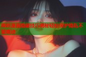 哔咔漫画隐藏技巧揭秘轻松保护隐私不留痕迹