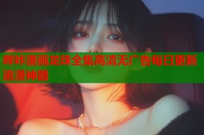 哔咔漫画龙珠全集高清无广告每日更新追漫神器