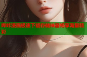 哔咔漫画极速下载存储神器畅享海量精彩