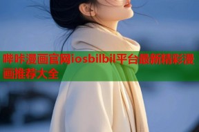 哔咔漫画官网iosbilbil平台最新精彩漫画推荐大全