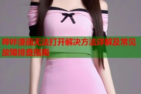 哔咔漫画无法打开解决方法详解及常见故障排查指南
