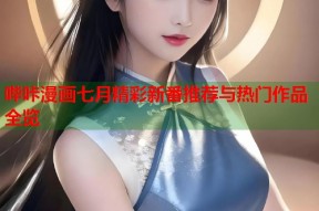 哔咔漫画七月精彩新番推荐与热门作品全览