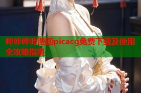 哔咔哔咔漫画picacg免费下载及使用全攻略指南