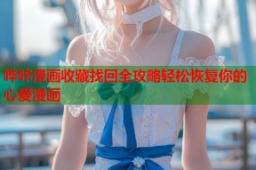 哔咔漫画收藏找回全攻略轻松恢复你的心爱漫画