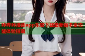 咔哔咔漫画app东坡下载最新版本全功能体验指南
