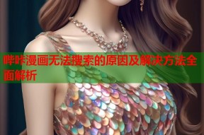 哔咔漫画无法搜索的原因及解决方法全面解析