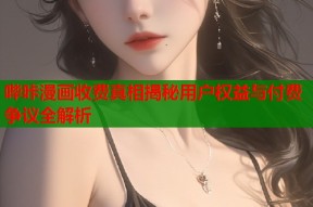 哔咔漫画收费真相揭秘用户权益与付费争议全解析