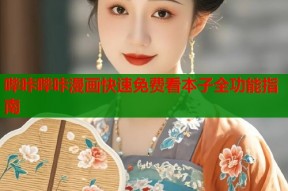 哔咔哔咔漫画快速免费看本子全功能指南